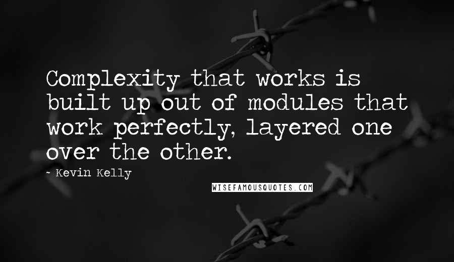 Kevin Kelly Quotes: Complexity that works is built up out of modules that work perfectly, layered one over the other.
