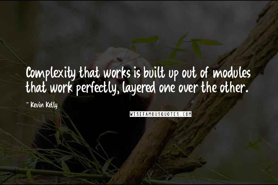 Kevin Kelly Quotes: Complexity that works is built up out of modules that work perfectly, layered one over the other.