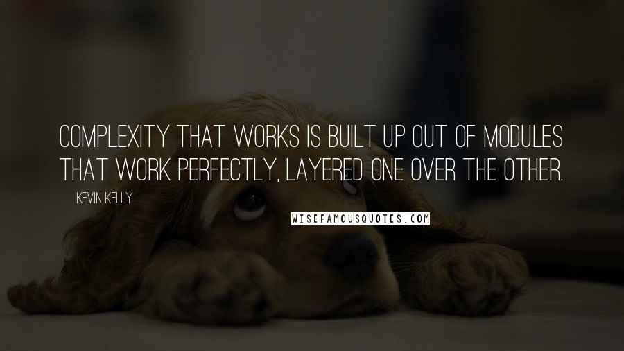 Kevin Kelly Quotes: Complexity that works is built up out of modules that work perfectly, layered one over the other.