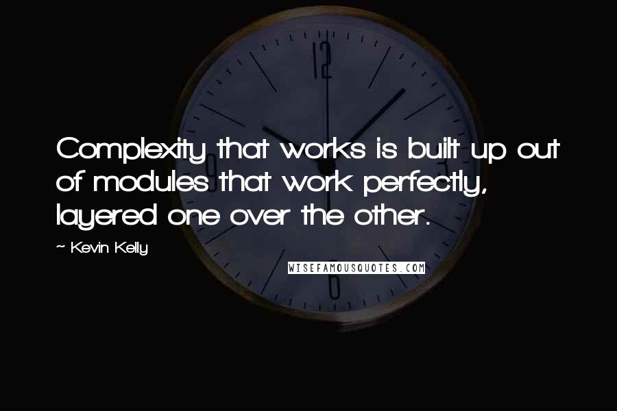 Kevin Kelly Quotes: Complexity that works is built up out of modules that work perfectly, layered one over the other.