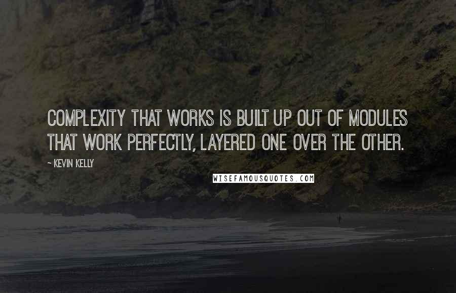 Kevin Kelly Quotes: Complexity that works is built up out of modules that work perfectly, layered one over the other.