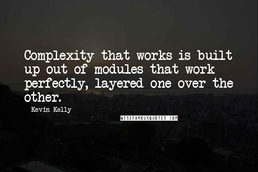 Kevin Kelly Quotes: Complexity that works is built up out of modules that work perfectly, layered one over the other.