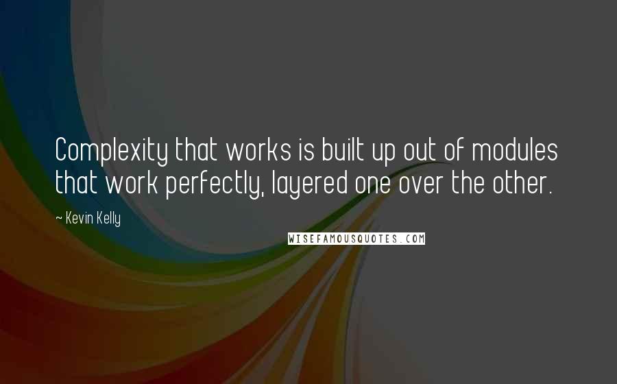 Kevin Kelly Quotes: Complexity that works is built up out of modules that work perfectly, layered one over the other.