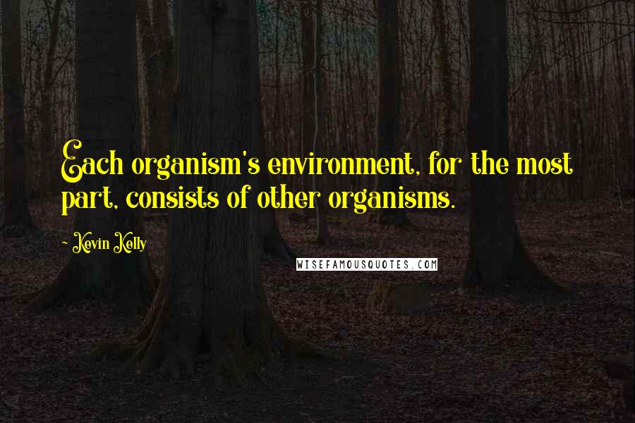 Kevin Kelly Quotes: Each organism's environment, for the most part, consists of other organisms.