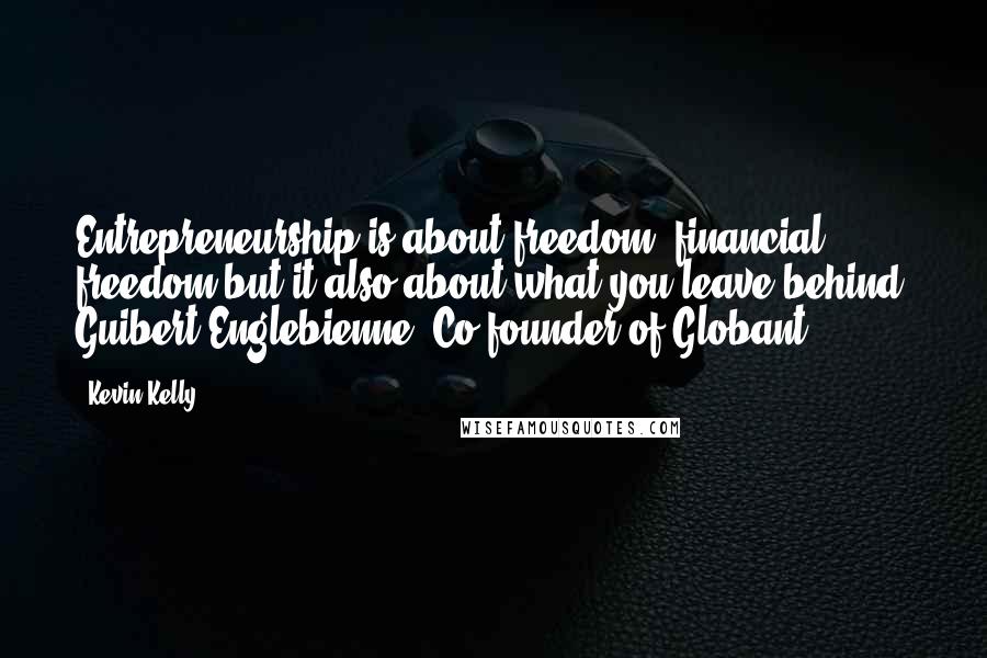 Kevin Kelly Quotes: Entrepreneurship is about freedom, financial freedom but it also about what you leave behind. Guibert Englebienne, Co-founder of Globant