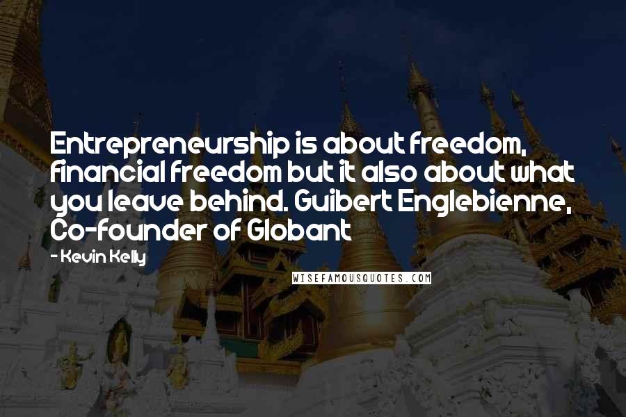 Kevin Kelly Quotes: Entrepreneurship is about freedom, financial freedom but it also about what you leave behind. Guibert Englebienne, Co-founder of Globant