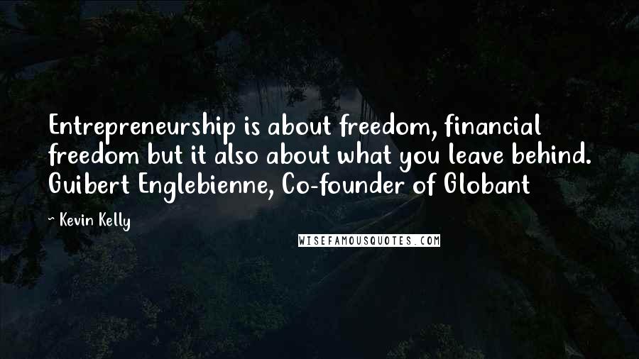 Kevin Kelly Quotes: Entrepreneurship is about freedom, financial freedom but it also about what you leave behind. Guibert Englebienne, Co-founder of Globant
