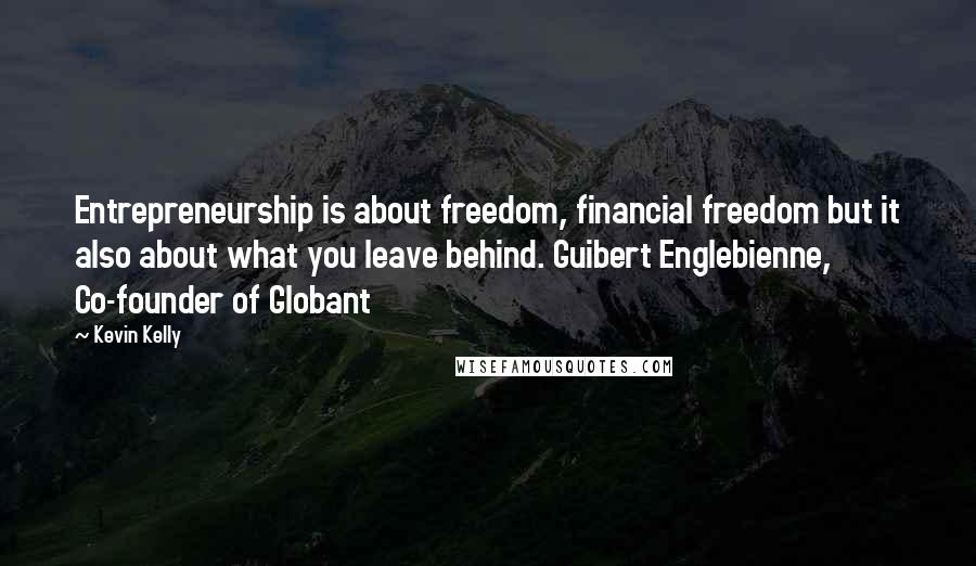 Kevin Kelly Quotes: Entrepreneurship is about freedom, financial freedom but it also about what you leave behind. Guibert Englebienne, Co-founder of Globant