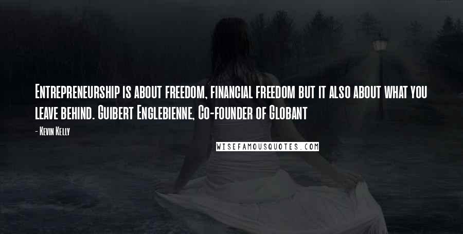 Kevin Kelly Quotes: Entrepreneurship is about freedom, financial freedom but it also about what you leave behind. Guibert Englebienne, Co-founder of Globant