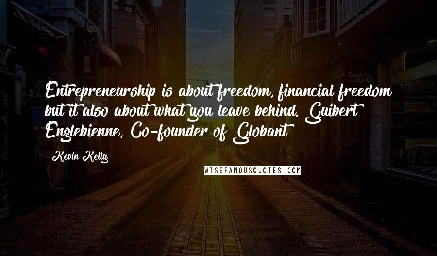 Kevin Kelly Quotes: Entrepreneurship is about freedom, financial freedom but it also about what you leave behind. Guibert Englebienne, Co-founder of Globant