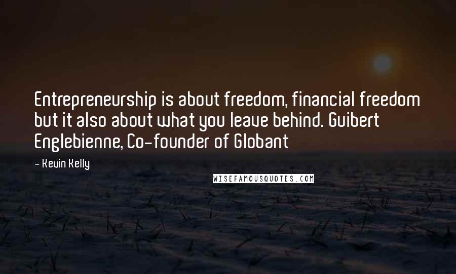 Kevin Kelly Quotes: Entrepreneurship is about freedom, financial freedom but it also about what you leave behind. Guibert Englebienne, Co-founder of Globant