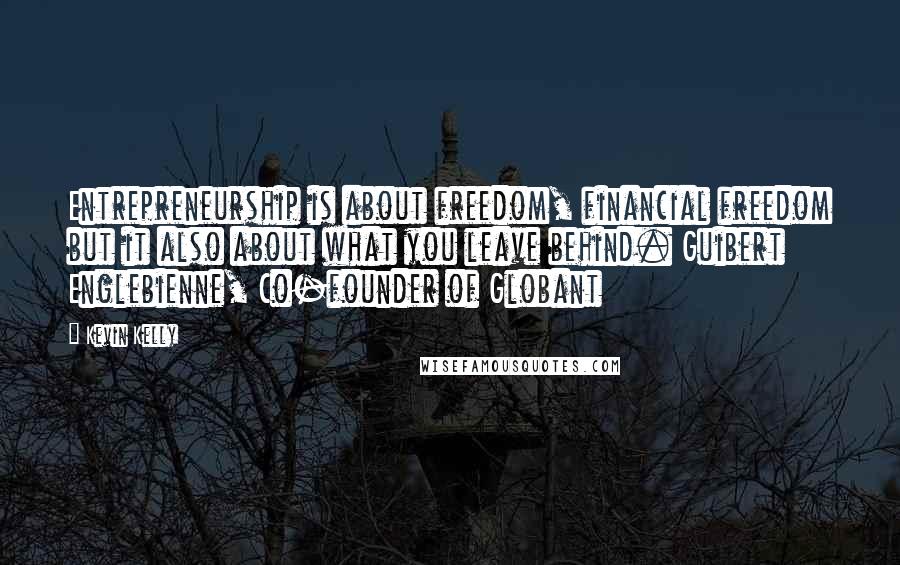 Kevin Kelly Quotes: Entrepreneurship is about freedom, financial freedom but it also about what you leave behind. Guibert Englebienne, Co-founder of Globant