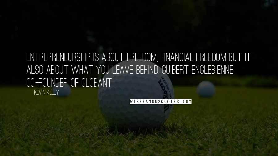 Kevin Kelly Quotes: Entrepreneurship is about freedom, financial freedom but it also about what you leave behind. Guibert Englebienne, Co-founder of Globant