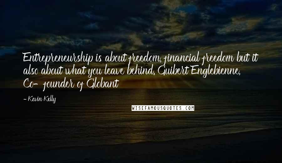 Kevin Kelly Quotes: Entrepreneurship is about freedom, financial freedom but it also about what you leave behind. Guibert Englebienne, Co-founder of Globant
