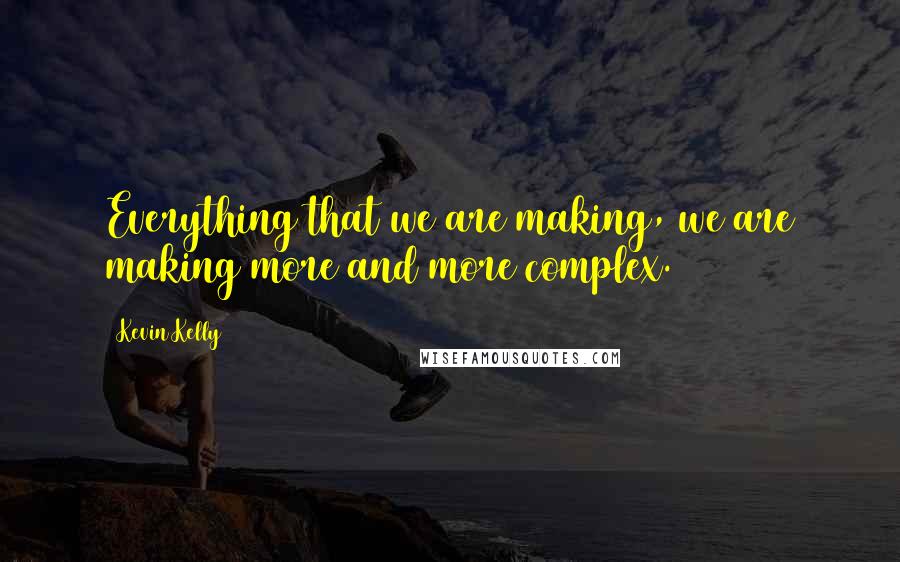 Kevin Kelly Quotes: Everything that we are making, we are making more and more complex.