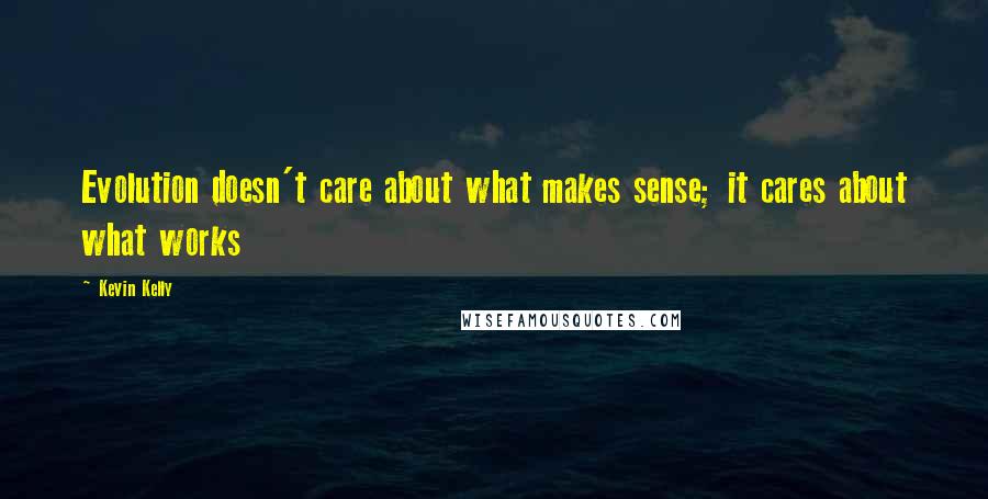 Kevin Kelly Quotes: Evolution doesn't care about what makes sense; it cares about what works