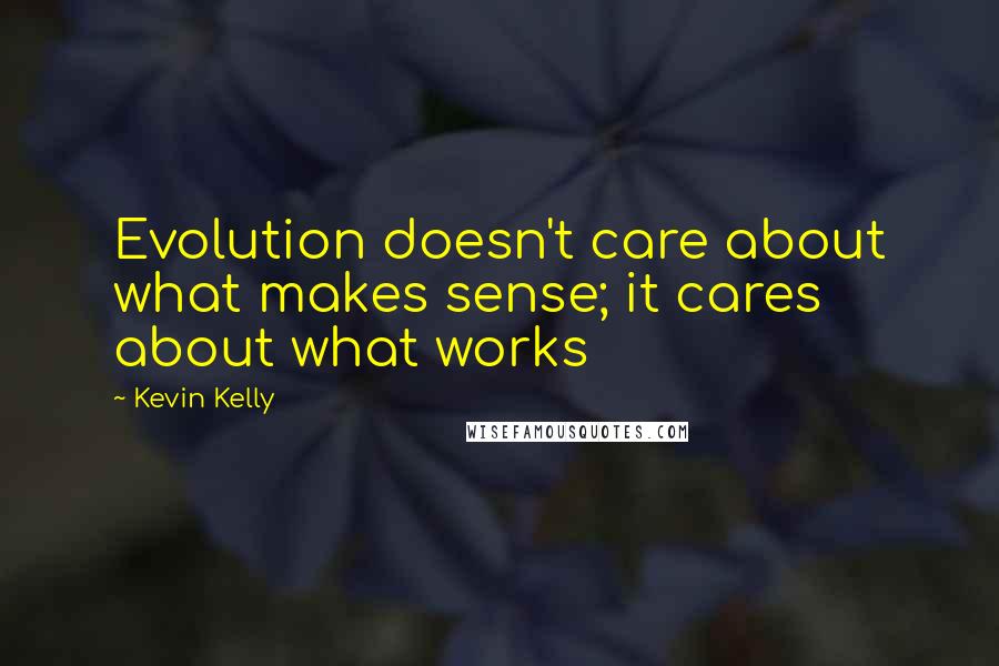 Kevin Kelly Quotes: Evolution doesn't care about what makes sense; it cares about what works