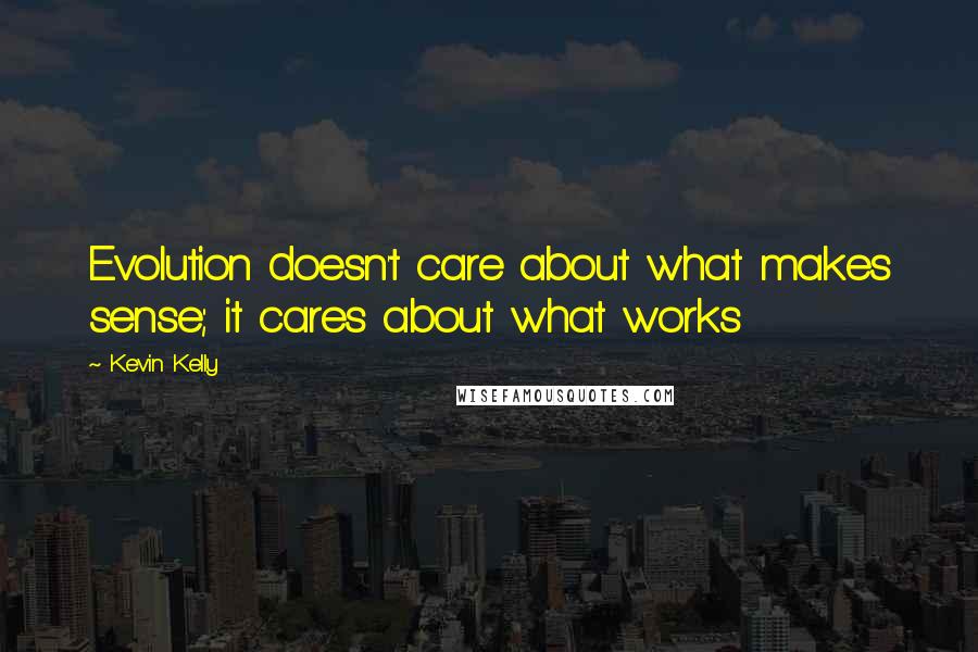 Kevin Kelly Quotes: Evolution doesn't care about what makes sense; it cares about what works