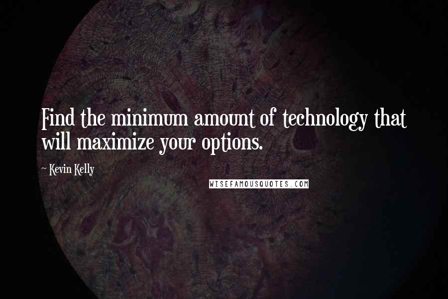 Kevin Kelly Quotes: Find the minimum amount of technology that will maximize your options.