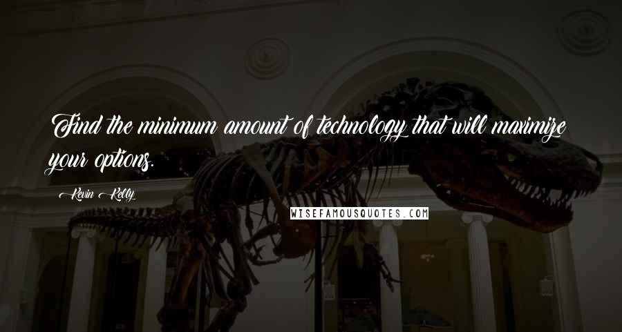 Kevin Kelly Quotes: Find the minimum amount of technology that will maximize your options.