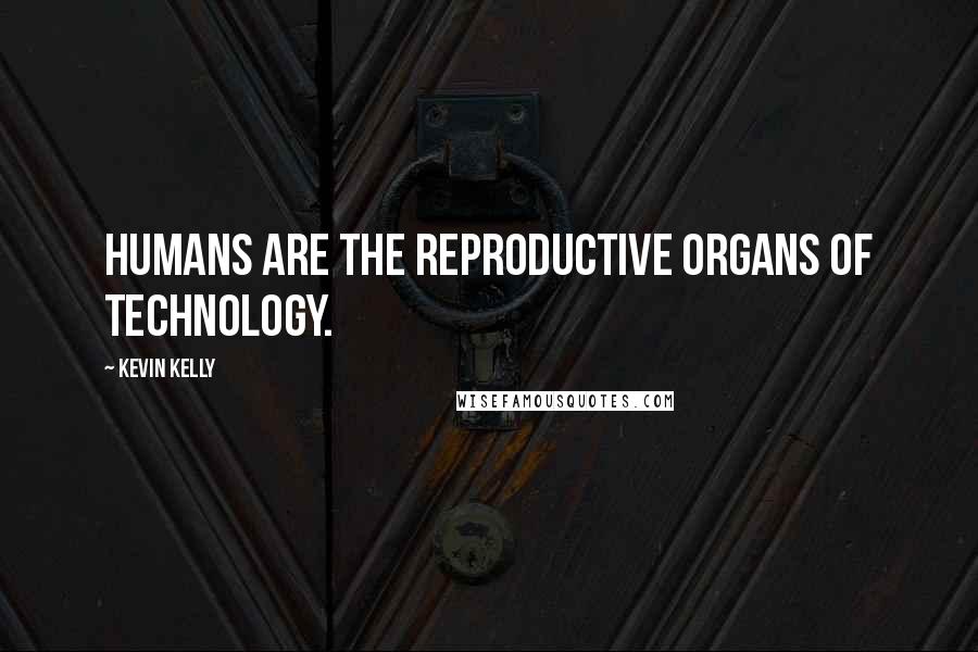 Kevin Kelly Quotes: Humans are the reproductive organs of technology.