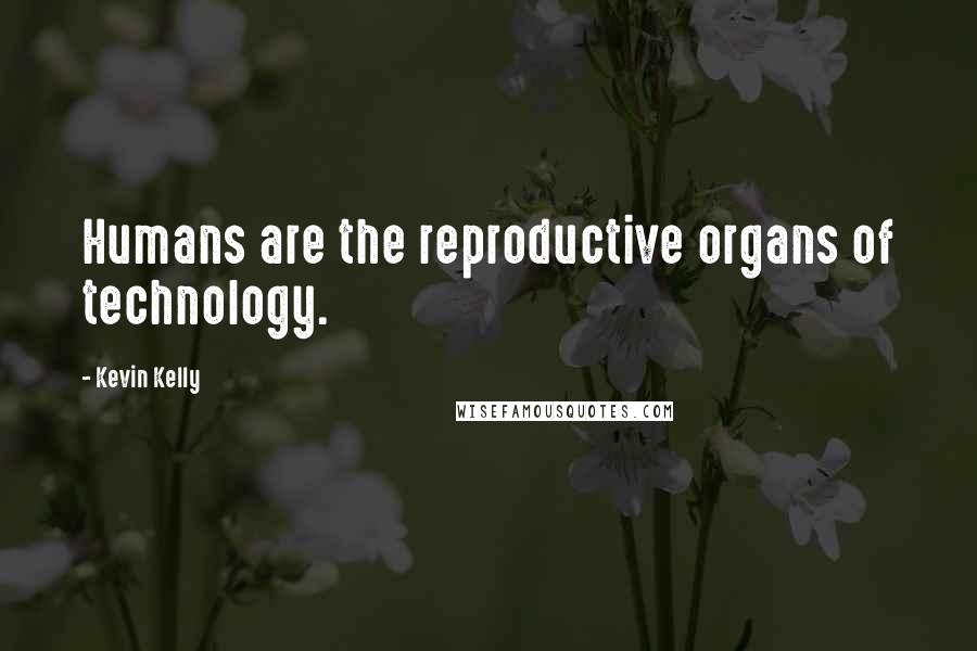 Kevin Kelly Quotes: Humans are the reproductive organs of technology.