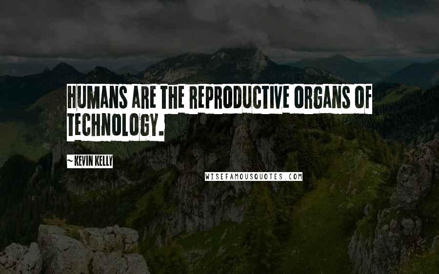 Kevin Kelly Quotes: Humans are the reproductive organs of technology.