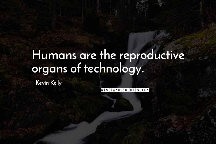 Kevin Kelly Quotes: Humans are the reproductive organs of technology.