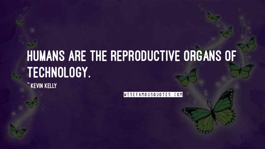 Kevin Kelly Quotes: Humans are the reproductive organs of technology.