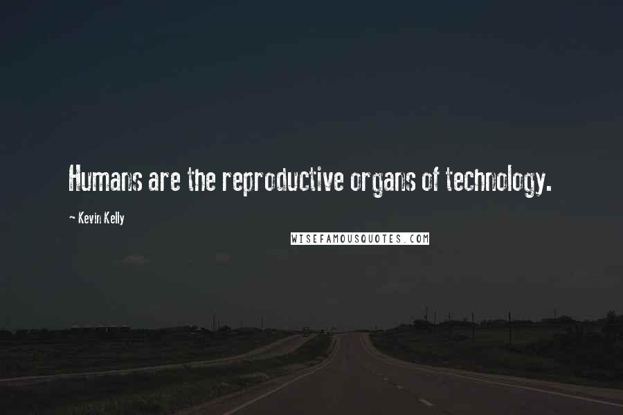 Kevin Kelly Quotes: Humans are the reproductive organs of technology.