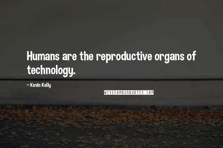 Kevin Kelly Quotes: Humans are the reproductive organs of technology.