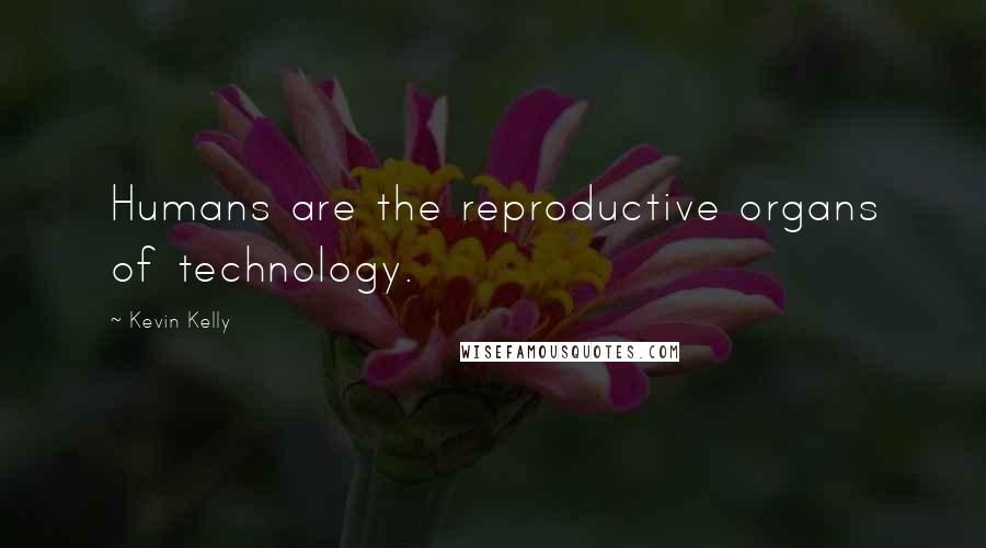 Kevin Kelly Quotes: Humans are the reproductive organs of technology.