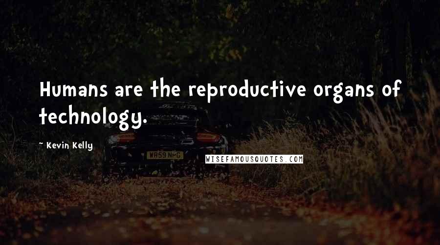 Kevin Kelly Quotes: Humans are the reproductive organs of technology.