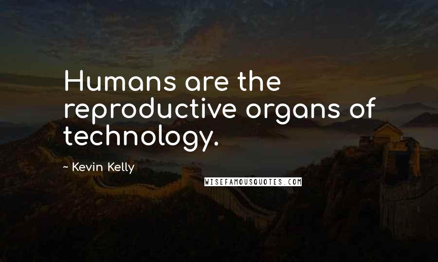 Kevin Kelly Quotes: Humans are the reproductive organs of technology.