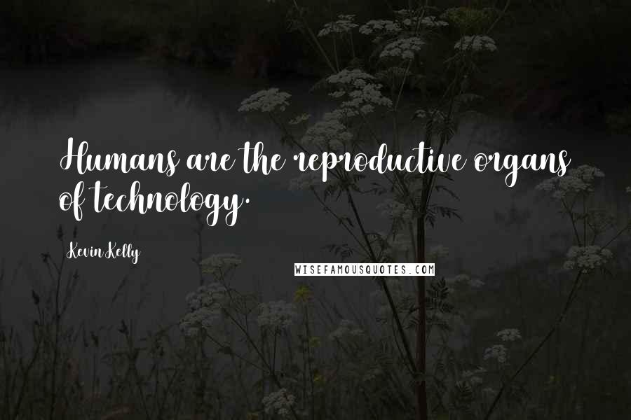 Kevin Kelly Quotes: Humans are the reproductive organs of technology.