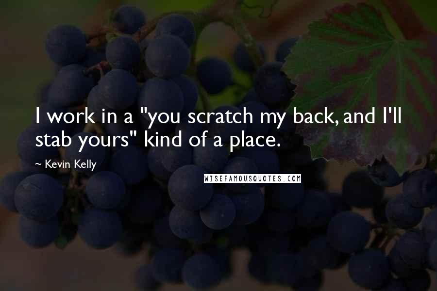 Kevin Kelly Quotes: I work in a "you scratch my back, and I'll stab yours" kind of a place.