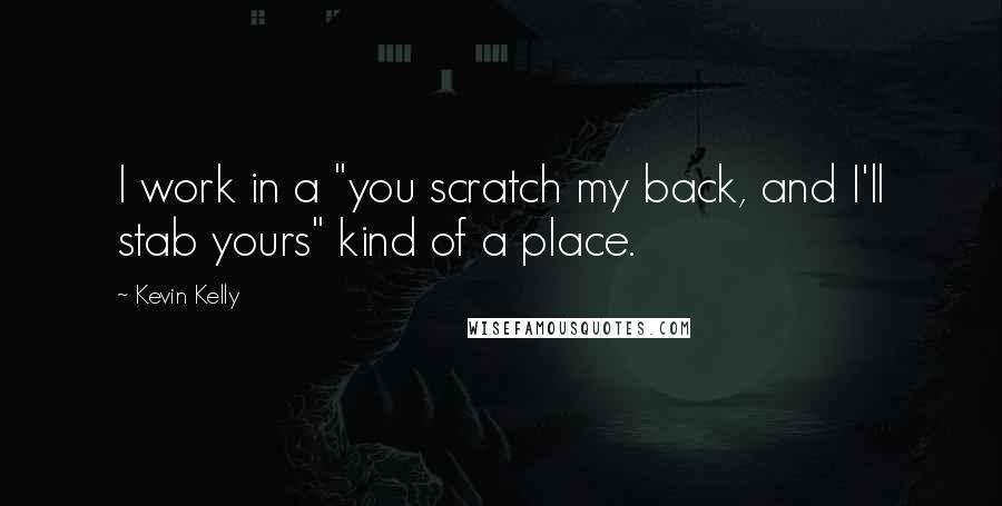 Kevin Kelly Quotes: I work in a "you scratch my back, and I'll stab yours" kind of a place.