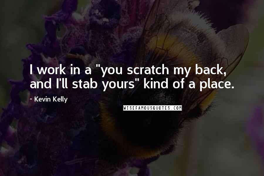 Kevin Kelly Quotes: I work in a "you scratch my back, and I'll stab yours" kind of a place.