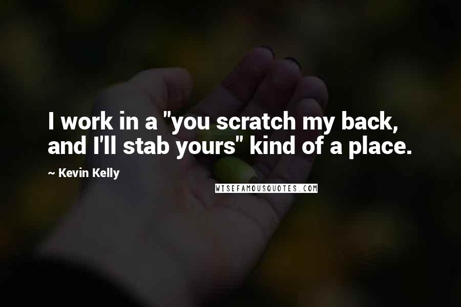 Kevin Kelly Quotes: I work in a "you scratch my back, and I'll stab yours" kind of a place.