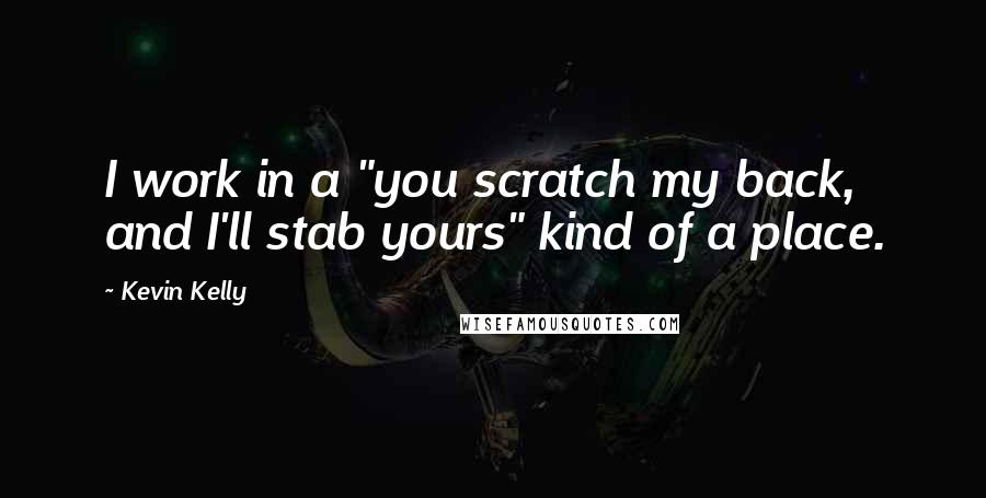 Kevin Kelly Quotes: I work in a "you scratch my back, and I'll stab yours" kind of a place.