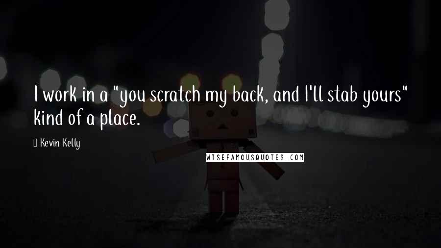 Kevin Kelly Quotes: I work in a "you scratch my back, and I'll stab yours" kind of a place.