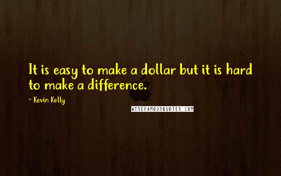 Kevin Kelly Quotes: It is easy to make a dollar but it is hard to make a difference.