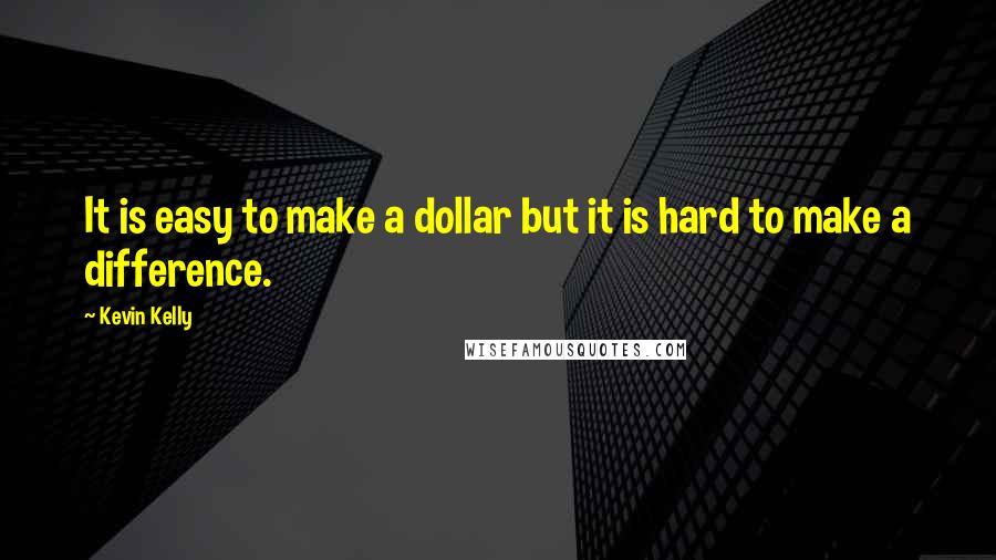 Kevin Kelly Quotes: It is easy to make a dollar but it is hard to make a difference.