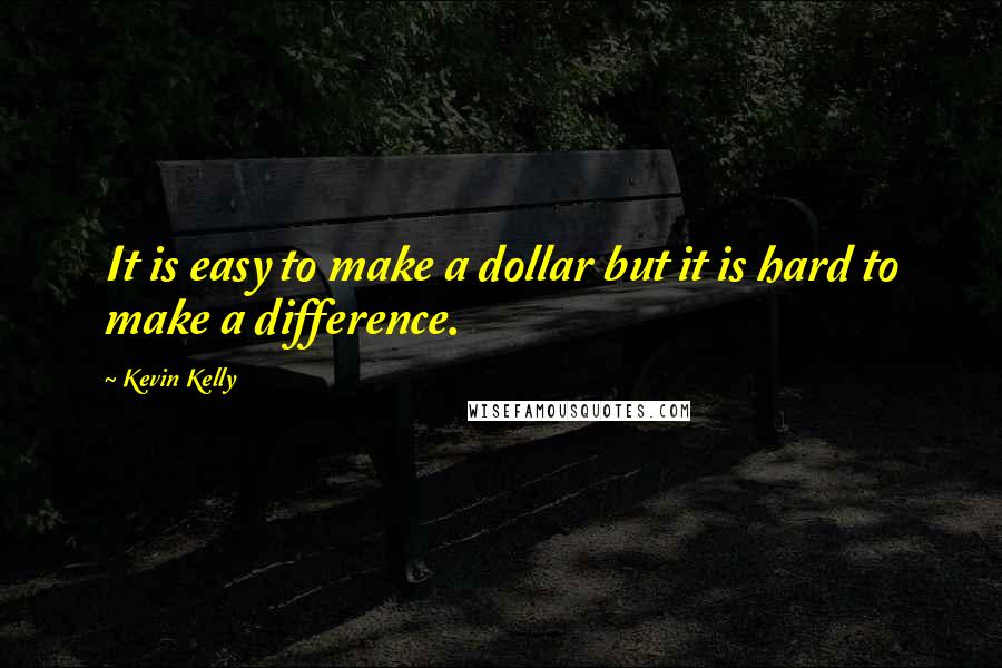 Kevin Kelly Quotes: It is easy to make a dollar but it is hard to make a difference.