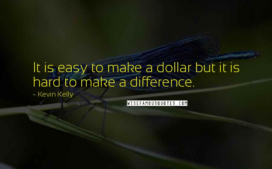 Kevin Kelly Quotes: It is easy to make a dollar but it is hard to make a difference.