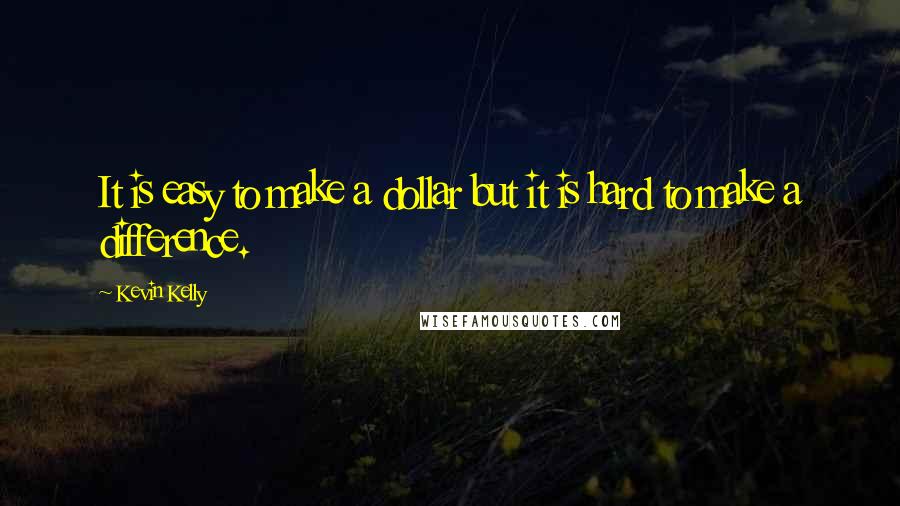 Kevin Kelly Quotes: It is easy to make a dollar but it is hard to make a difference.