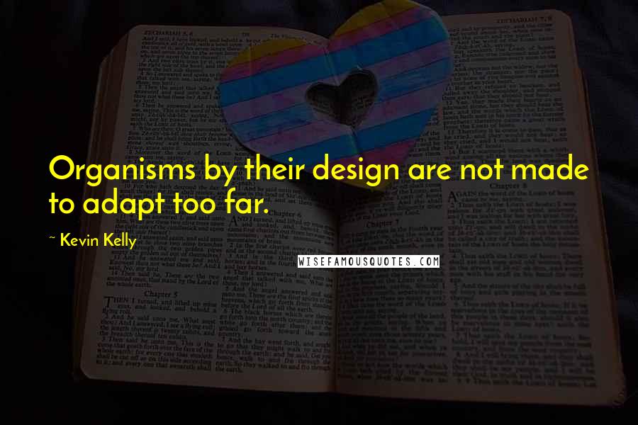 Kevin Kelly Quotes: Organisms by their design are not made to adapt too far.