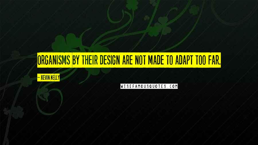 Kevin Kelly Quotes: Organisms by their design are not made to adapt too far.