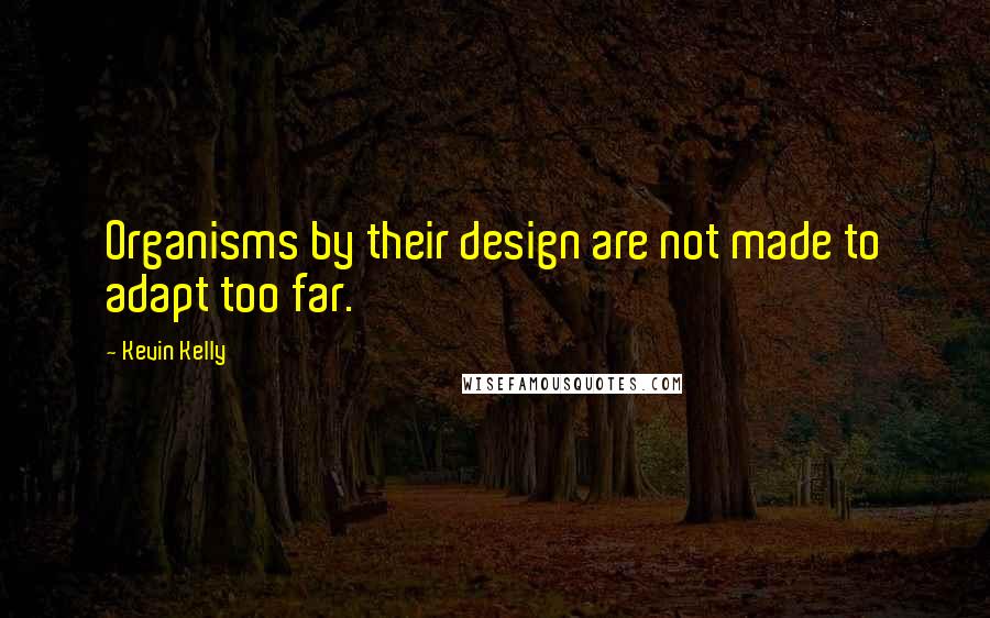 Kevin Kelly Quotes: Organisms by their design are not made to adapt too far.
