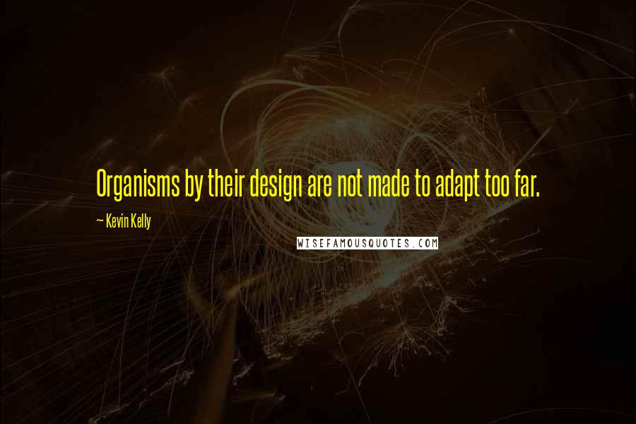 Kevin Kelly Quotes: Organisms by their design are not made to adapt too far.